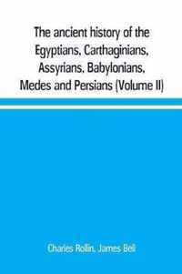 The ancient history of the Egyptians, Carthaginians, Assyrians, Babylonians, Medes and Persians, Grecians and Macedonians. Including a history of the arts and sciences of the ancients (Volume II)