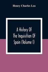 A History Of The Inquisition Of Spain (Volume I)