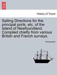 Sailing Directions for the Principal Ports, Etc. of the Island of Newfoundland. Compiled Chiefly from Various British and French Surveys.