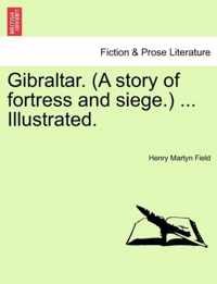 Gibraltar. (a Story of Fortress and Siege.) ... Illustrated.