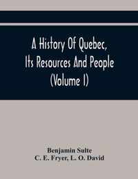 A History Of Quebec, Its Resources And People (Volume I)