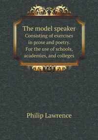 The Model Speaker Consisting of Exercises in Prose and Poetry. for the Use of Schools, Academies, and Colleges