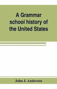 A grammar school history of the United States: to which are added the Constitution of the United States with questions and explanations