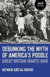 Debunking the Myth of America`s Poodle  Great Britain Wants War