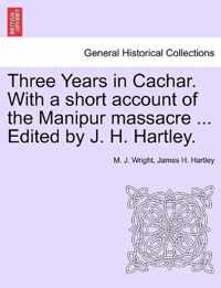 Three Years in Cachar. With a short account of the Manipur massacre ... Edited by J. H. Hartley.