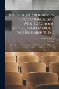 Journal of Progress in Education, at Mr. Wilkie's School, Quebec, From March 1, to December 31, 1815 [microform]