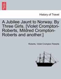 A Jubilee Jaunt to Norway. by Three Girls. [Violet Crompton-Roberts, Mildred Crompton-Roberts and Another.]