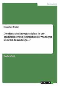 Die deutsche Kurzgeschichte in der Trummerliteratur. Heinrich Boells Wanderer kommst du nach Spa...