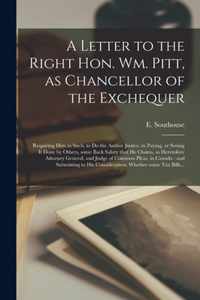 A Letter to the Right Hon. Wm. Pitt, as Chancellor of the Exchequer [microform]