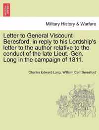 Letter to General Viscount Beresford, in Reply to His Lordship's Letter to the Author Relative to the Conduct of the Late Lieut.-Gen. Long in the Campaign of 1811.