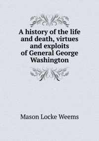 A history of the life and death, virtues and exploits of General George Washington