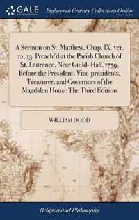 A Sermon on St. Matthew, Chap. IX. ver. 12, 13. Preach'd at the Parish Church of St. Laurence, Near Guild- Hall, 1759, Before the President, Vice-presidents, Treasurer, and Governors of the Magdalen House The Third Edition