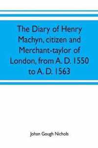 The diary of Henry Machyn, citizen and merchant-taylor of London, from A. D. 1550 to A. D. 1563