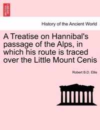 A Treatise on Hannibal's Passage of the Alps, in Which His Route Is Traced Over the Little Mount Cenis