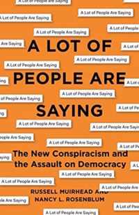 A Lot of People Are Saying  The New Conspiracism and the Assault on Democracy