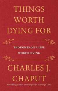 Things Worth Dying for Thoughts on a Life Worth Living