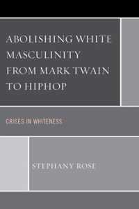 Abolishing White Masculinity from Mark Twain to Hiphop