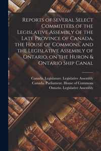 Reports of Several Select Committees of the Legislative Assembly of the Late Province of Canada, the House of Commons, and the Legislative Assembly of Ontario, on the Huron & Ontario Ship Canal [microform]