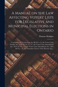 A Manual on the Law Affecting Voters' Lists for Legislative and Municipal Elections in Ontario [microform]