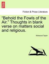 Behold the Fowls of the Air. Thoughts in Blank Verse on Matters Social and Religious.