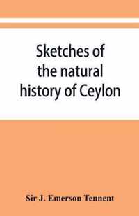 Sketches of the Natural History of Ceylon; with Narratives and Anecdotes Illustrative of the Habits and Instincts of the Mammalia, Birds, Reptiles, Fishes, Insects, &C. Including a Monograph of the Elephant and a Decription of the Modes of Capturing and T