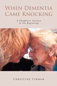 When Dementia Came Knocking: A Daughters Journey