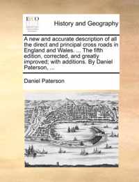 A New and Accurate Description of All the Direct and Principal Cross Roads in England and Wales. ... the Fifth Edition, Corrected, and Greatly Improved; With Additions. by Daniel Paterson, ...