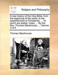 A new history of the Holy Bible, from the beginning of the world, to the establishment of Christianity. ... To which are added, notes, ... By the Rev. Thomas Stackhouse, ... Volume 3 of 6