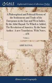 A Philosophical and Political History of the Settlements and Trade of the Europeans in the East and West Indies. By the Abbe Raynal. To Which is Added, The Revolution of America. By the Same Author. A new Translation. With Notes, ... of 6; Volume 5