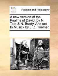 A New Version of the Psalms of David, by N. Tate & N. Brady. and Set to Musick by J. Z. Triemer.