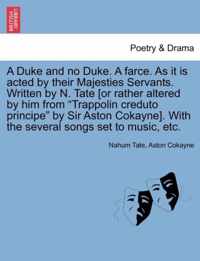 A Duke and No Duke. a Farce. as It Is Acted by Their Majesties Servants. Written by N. Tate [Or Rather Altered by Him from Trappolin Creduto Principe by Sir Aston Cokayne]. with the Several Songs Set to Music, Etc.