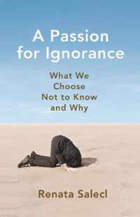 A Passion for Ignorance  What We Choose Not to Know and Why