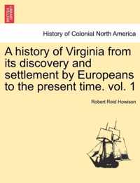 A history of Virginia from its discovery and settlement by Europeans to the present time. vol. 1