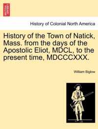 History of the Town of Natick, Mass. from the Days of the Apostolic Eliot, MDCL, to the Present Time, MDCCCXXX.