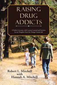 Raising Drug Addicts: A Father's Account, with Lessons Learned and Sections by My Daughter from the Orange County Jail