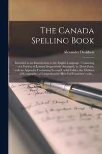 The Canada Spelling Book [microform]: Intended as an Introduction to the English Language: Consisting of a Variety of Lessons Progressively Arranged