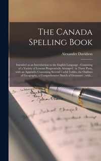 The Canada Spelling Book [microform]: Intended as an Introduction to the English Language: Consisting of a Variety of Lessons Progressively Arranged