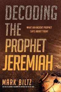 Decoding the Prophet Jeremiah: What an Ancient Prophet Says about Today