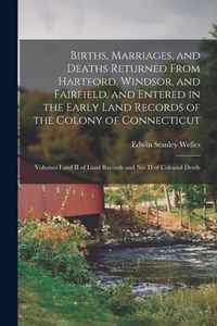 Births, Marriages, and Deaths Returned From Hartford, Windsor, and Fairfield, and Entered in the Early Land Records of the Colony of Connecticut