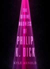 Divine Madness Of Philip K Dick