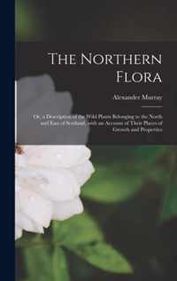 The Northern Flora; or, a Description of the Wild Plants Belonging to the North and East of Scotland, With an Account of Their Places of Growth and Properties