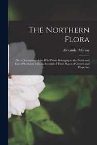 The Northern Flora; or, a Description of the Wild Plants Belonging to the North and East of Scotland, With an Account of Their Places of Growth and Properties