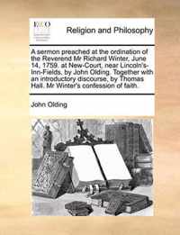 A Sermon Preached at the Ordination of the Reverend MR Richard Winter, June 14, 1759. at New-Court, Near Lincoln's-Inn-Fields, by John Olding. Together with an Introductory Discourse, by Thomas Hall. MR Winter's Confession of Faith.