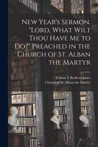 New Year's Sermon. Lord, What Wilt Thou Have Me to Do? Preached in the Church of St. Alban the Martyr