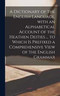 A Dictionary of the English Language, With an Alphabetical Account of the Heathen Deities ... to Which is Prefixed a Comprehensive View of the English Grammar