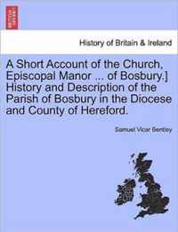 A Short Account of the Church, Episcopal Manor ... of Bosbury.] History and Description of the Parish of Bosbury in the Diocese and County of Hereford.