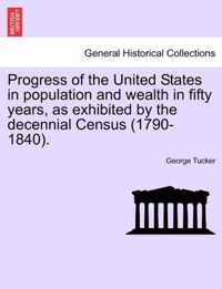 Progress of the United States in Population and Wealth in Fifty Years, as Exhibited by the Decennial Census (1790-1840).