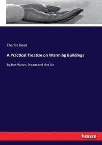 A Practical Treatise on Warming Buildings