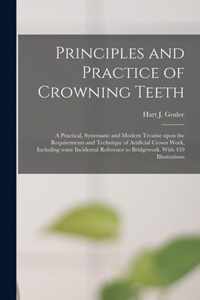 Principles and Practice of Crowning Teeth; a Practical, Systematic and Modern Treatise Upon the Requirements and Technique of Artificial Crown Work, Including Some Incidental Reference to Bridgework. With 459 Illustrations