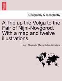 A Trip Up the Volga to the Fair of Nijni-Novgorod. with a Map and Twelve Illustrations.